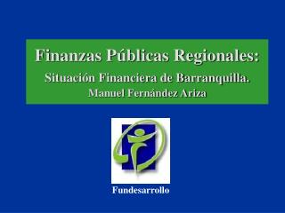 Finanzas Públicas Regionales: Situación Financiera de Barranquilla. Manuel Fernández Ariza