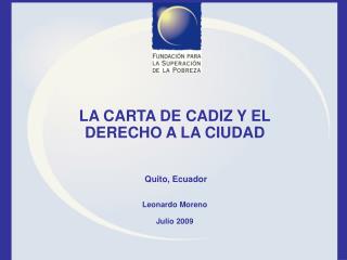 LA CARTA DE CADIZ Y EL DERECHO A LA CIUDAD Quito, Ecuador Leonardo Moreno Julio 2009