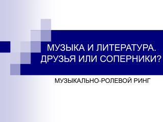 МУЗЫКА И ЛИТЕРАТУРА. ДРУЗЬЯ ИЛИ СОПЕРНИКИ?