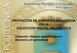 PROYECTOS DE APOYO A LA DOCENCIA EN LA COLECCIÓN DIGITAL POLITÉCNICA