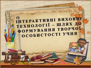 Інтерактивні виховні технології – шлях до формування творчої особистості учня