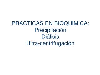PRACTICAS EN BIOQUIMICA: Precipitación Diálisis Ultra-centrifugación