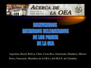 BIENVENIDOS MIEMBROS DELEGATARIOS DE LOS PAISES DE LA OEA