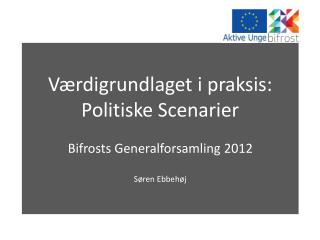 Værdigrundlaget i praksis: Politiske Scenarier Bifrosts Generalforsamling 2012 Søren Ebbehøj