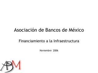 Asociación de Bancos de México Financiamiento a la Infraestructura Noviembre 2006