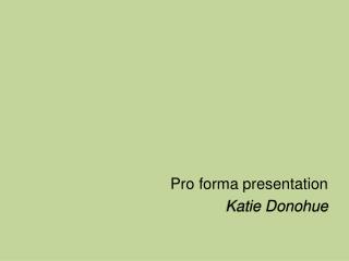 Pro forma presentation Katie Donohue