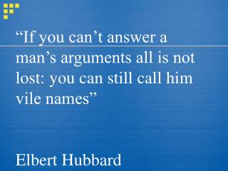 “If you can’t answer a man’s arguments all is not lost: you can still call him vile names”