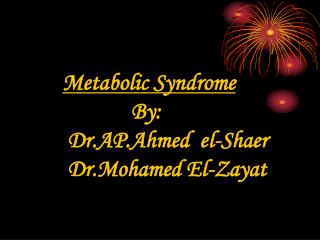 Metabolic Syndrome By: Dr.AP.Ahmed el-Shaer Dr.Mohamed El-Zayat