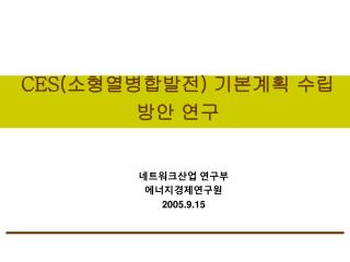 CES ( 소형열병합발전 ) 기본계획 수립방안 연구