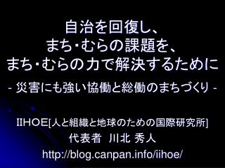 自治を回復し、 まち・むらの課題を、 まち・むらの力で解決するために - 災害にも強い協働と総働のまちづくり -