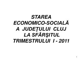 STAREA ECONOMICO-SOCIALĂ A JUDEŢULUI CLUJ LA SFÂRŞITUL TRIMESTRULUI I - 2011