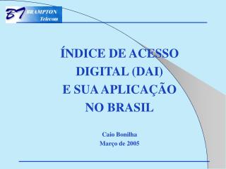ÍNDICE DE ACESSO DIGITAL (DAI) E SUA APLICAÇÃO NO BRASIL Caio Bonilha Março de 2005