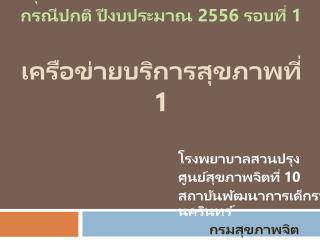 สรุปผลการตรวจราชการและนิเทศงาน กรณีปกติ ปีงบประมาณ 255 6 รอบที่ 1 เครือข่ายบริการสุขภาพที่ 1