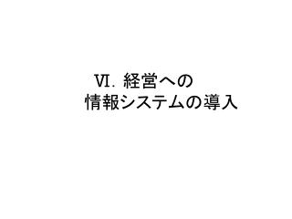 Ⅵ ．経営への 　　　情報システムの導入