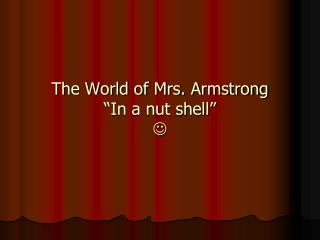 The World of Mrs. Armstrong “In a nut shell” 