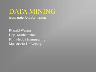 DATA MINING from data to information Ronald Westra Dep. Mathematics Knowledge Engineering