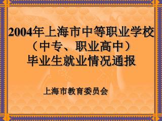 2004 年上海市中等职业学校（中专、职业高中） 毕业生就业情况通报