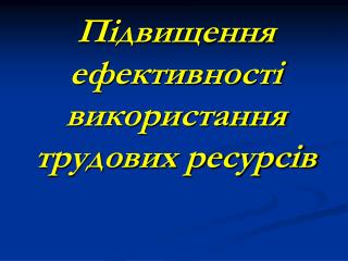 Підвищення ефективності використання трудових ресурсів