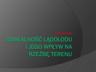 Działalność lądolodu i jego wpływ na rzeźbę terenu