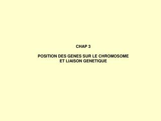 CHAP 3 POSITION DES GENES SUR LE CHROMOSOME ET LIAISON GENETIQUE