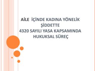 AİLE İÇİNDE KADINA YÖNELİK ŞİDDETTE 4320 SAYILI YASA KAPSAMINDA HUKUKSAL SÜREÇ