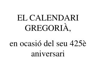 EL CALENDARI GREGORIÀ, en ocasió del seu 425è aniversari