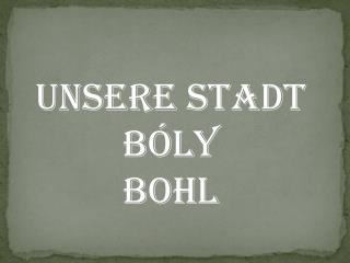 UNSERE STADT BÓLY BOHL