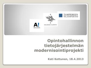 Opintohallinnon tietojärjestelmän modernisointiprojekti Kati Kettunen, 18.4.2013