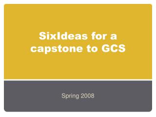 SixIdeas for a capstone to GCS