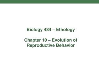 Biology 484 – Ethology Chapter 10 – Evolution of Reproductive Behavior