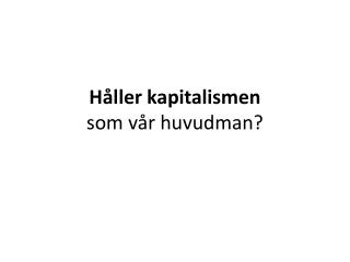 Håller kapitalismen som vår huvudman?