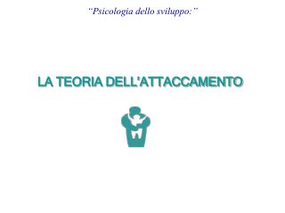 LA TEORIA DELL’ATTACCAMENTO