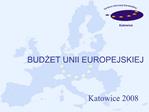 BUDZET UNII EUROPEJSKIEJ Katowice 2008