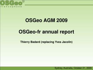 OSGeo AGM 2009 OSGeo-fr annual report Thierry Badard (replacing Yves Jacolin)