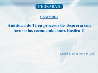 CLAIN 2006 Auditoria de TI en procesos de Tesorería con foco en las recomendaciones Basilea II