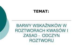 BARWY WSKAŹNIKÓW W ROZTWORACH KWASÓW I ZASAD - ODCZYN ROZTWORU