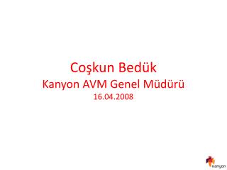 Coşkun Bedük Kanyon AVM Genel Müdürü 16.04.2008