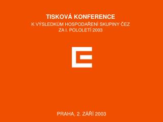 TISKOVÁ KONFERENCE K VÝSLEDKŮM HOSPODAŘENÍ SKUPINY ČEZ ZA I. POLOLETÍ 2003