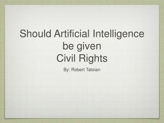 Should Artificial Intelligence be given Civil Rights