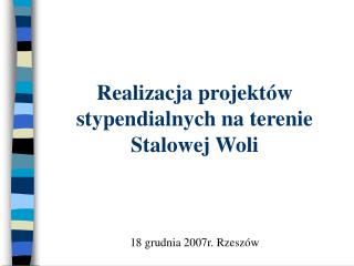 Realizacja projektów stypendialnych na terenie Stalowej Woli 18 grudnia 2007r. Rzeszów