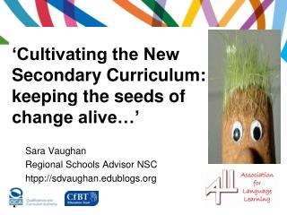 ‘Cultivating the New Secondary Curriculum: keeping the seeds of change alive…’ .