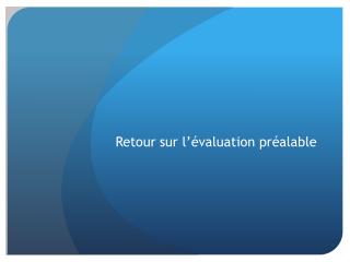 Retour sur l’évaluation préalable