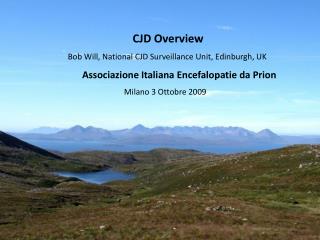 CJD Overview Bob Will, National CJD Surveillance Unit, Edinburgh, UK