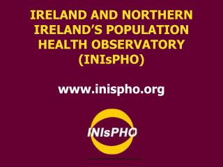 IRELAND AND NORTHERN IRELAND’S POPULATION HEALTH OBSERVATORY (INIsPHO) inispho