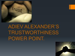ADIEV ALEXANDER’S TRUSTWORTHINESS POWER POINT.