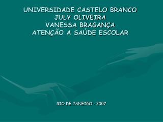 UNIVERSIDADE CASTELO BRANCO JULY OLIVEIRA VANESSA BRAGANÇA ATENÇÃO A SAÚDE ESCOLAR