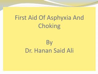 First Aid Of Asphyxia And Choking By Dr. Hanan Said Ali