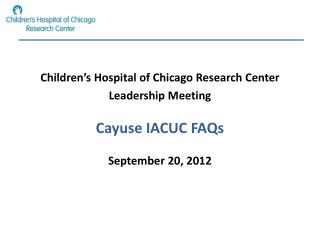 Children’s Hospital of Chicago Research Center Leadership Meeting Cayuse IACUC FAQs