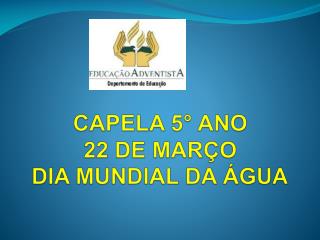 CAPELA 5° ANO 22 DE MARÇO DIA MUNDIAL DA ÁGUA