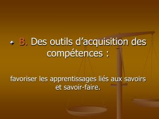 B. Des outils d’acquisition des compétences :